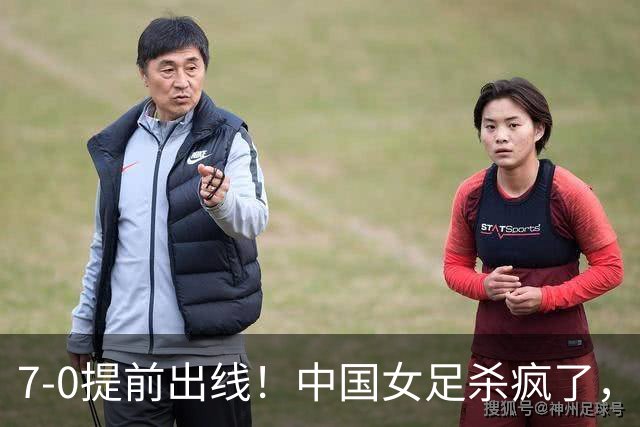 7-0提前出线！中国女足杀疯了，5人同时破门，U17世界杯16强定5席